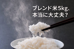 ブレンド米5kgの中身は本当に大丈夫？なぜ安いのか、その理由と失敗しない『賢いお米』の選び方